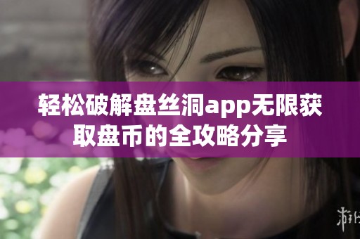 轻松破解盘丝洞app无限获取盘币的全攻略分享