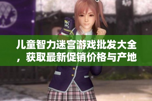儿童智力迷宫游戏批发大全，获取最新促销价格与产地资讯