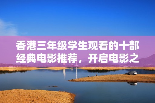 香港三年级学生观看的十部经典电影推荐，开启电影之旅