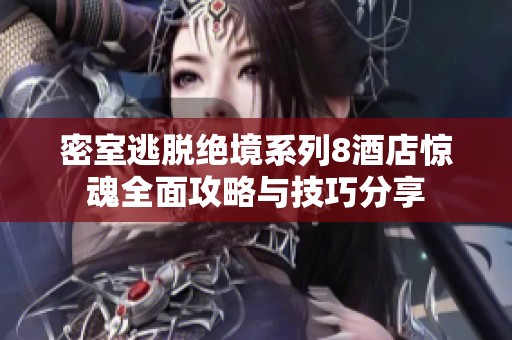 密室逃脱绝境系列8酒店惊魂全面攻略与技巧分享