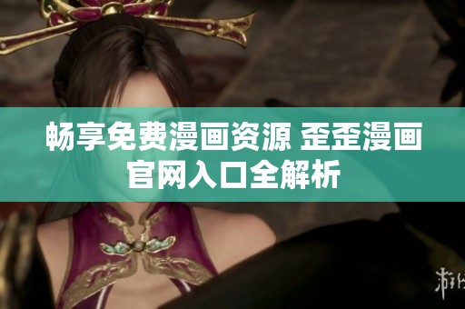 畅享免费漫画资源 歪歪漫画官网入口全解析
