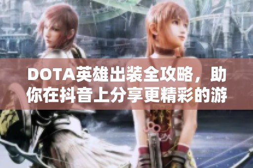 DOTA英雄出装全攻略，助你在抖音上分享更精彩的游戏体验