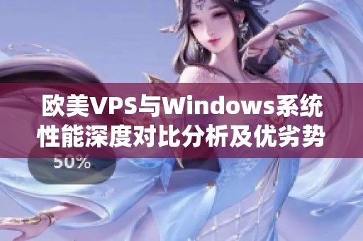 欧美VPS与Windows系统性能深度对比分析及优劣势探讨