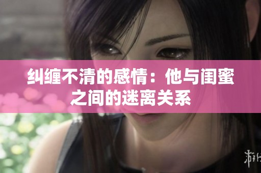纠缠不清的感情：他与闺蜜之间的迷离关系