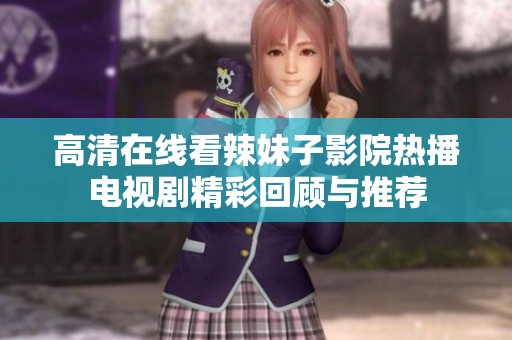 高清在线看辣妹子影院热播电视剧精彩回顾与推荐