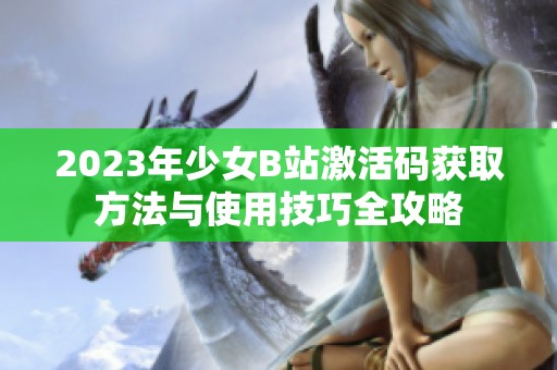 2023年少女B站激活码获取方法与使用技巧全攻略