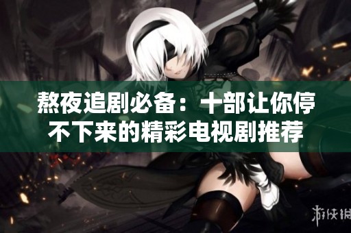 熬夜追剧必备：十部让你停不下来的精彩电视剧推荐