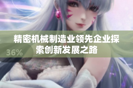 精密机械制造业领先企业探索创新发展之路