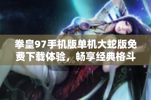 拳皇97手机版单机大蛇版免费下载体验，畅享经典格斗乐趣