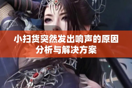 小扫货突然发出响声的原因分析与解决方案
