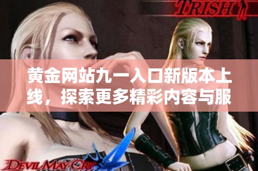黄金网站九一入口新版本上线，探索更多精彩内容与服务
