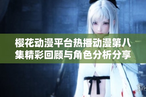 樱花动漫平台热播动漫第八集精彩回顾与角色分析分享