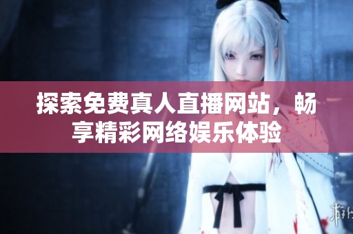 探索免费真人直播网站，畅享精彩网络娱乐体验