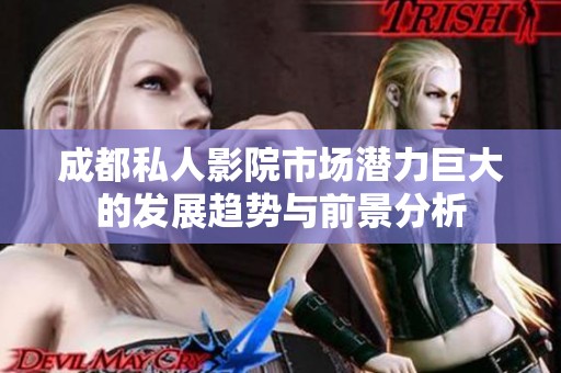 成都私人影院市场潜力巨大的发展趋势与前景分析