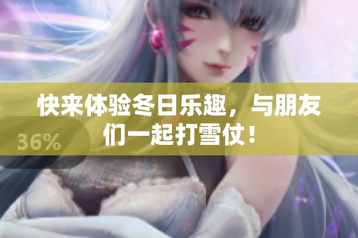 快来体验冬日乐趣，与朋友们一起打雪仗！