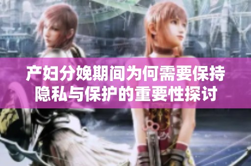 产妇分娩期间为何需要保持隐私与保护的重要性探讨