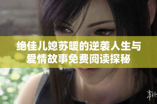 绝佳儿媳苏暖的逆袭人生与爱情故事免费阅读探秘
