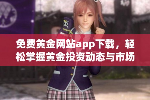 免费黄金网站app下载，轻松掌握黄金投资动态与市场分析