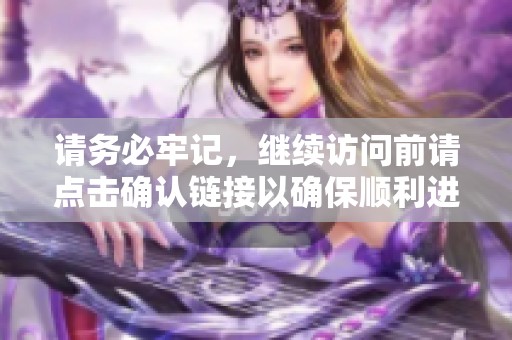 请务必牢记，继续访问前请点击确认链接以确保顺利进入