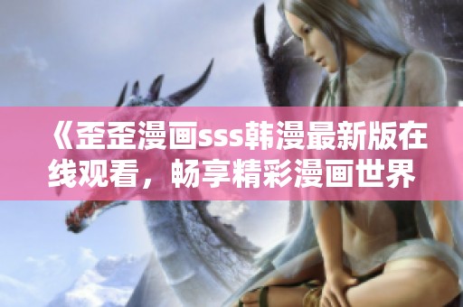 《歪歪漫画sss韩漫最新版在线观看，畅享精彩漫画世界》