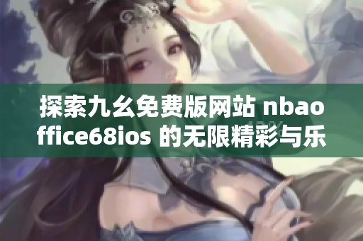 探索九幺免费版网站 nbaoffice68ios 的无限精彩与乐趣