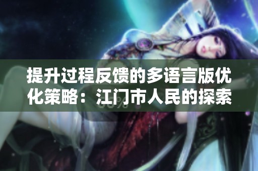 提升过程反馈的多语言版优化策略：江门市人民的探索之旅