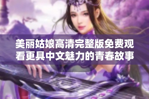 美丽姑娘高清完整版免费观看更具中文魅力的青春故事