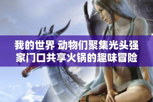 我的世界 动物们聚集光头强家门口共享火锅的趣味冒险故事
