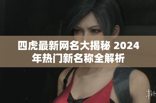 四虎最新网名大揭秘 2024年热门新名称全解析