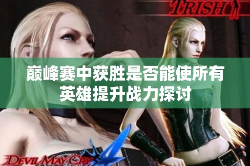 巅峰赛中获胜是否能使所有英雄提升战力探讨