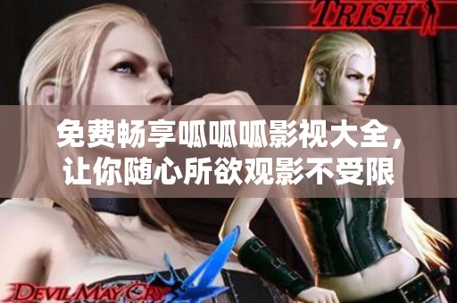 免费畅享呱呱呱影视大全，让你随心所欲观影不受限