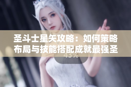 圣斗士星矢攻略：如何策略布局与技能搭配成就最强圣斗士团队