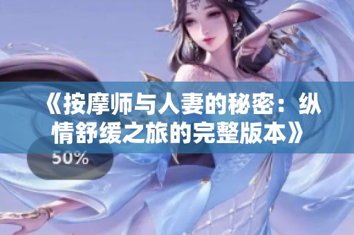 《按摩师与人妻的秘密：纵情舒缓之旅的完整版本》