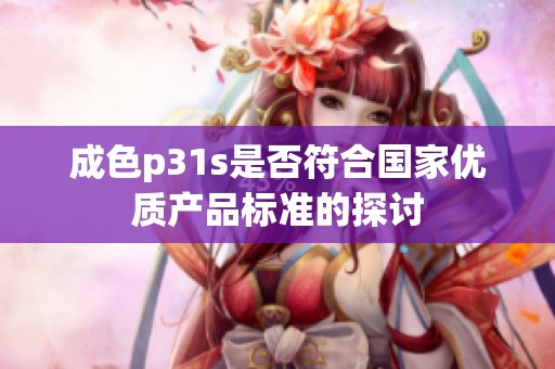 成色p31s是否符合国家优质产品标准的探讨