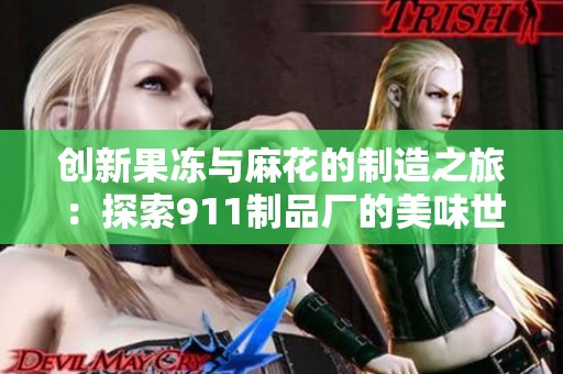 创新果冻与麻花的制造之旅：探索911制品厂的美味世界