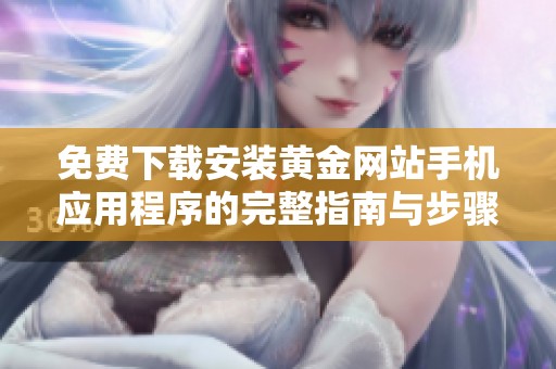 免费下载安装黄金网站手机应用程序的完整指南与步骤解析