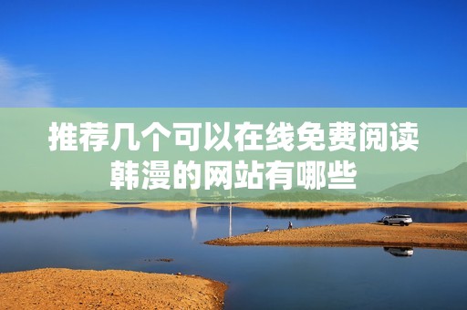 推荐几个可以在线免费阅读韩漫的网站有哪些