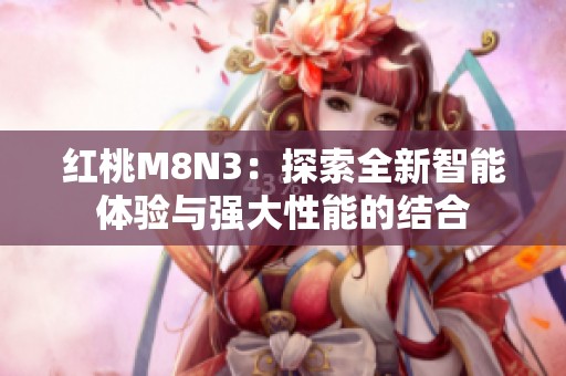 红桃M8N3：探索全新智能体验与强大性能的结合