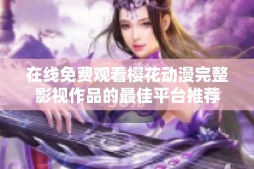 在线免费观看樱花动漫完整影视作品的最佳平台推荐