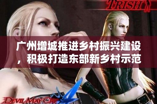广州增城推进乡村振兴建设，积极打造东部新乡村示范带