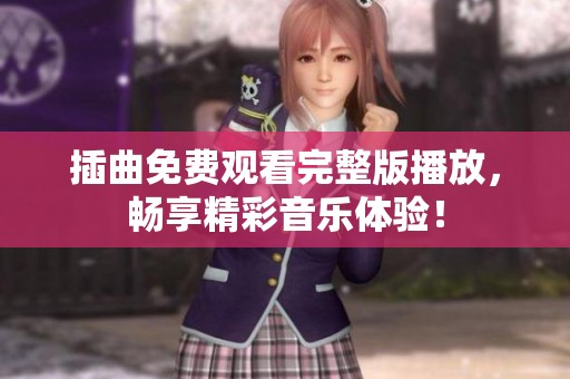 插曲免费观看完整版播放，畅享精彩音乐体验！