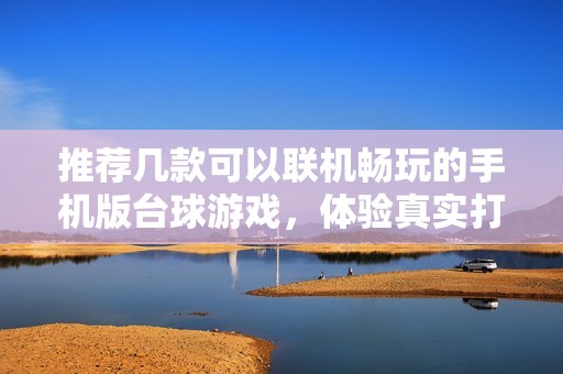 推荐几款可以联机畅玩的手机版台球游戏，体验真实打台球的乐趣