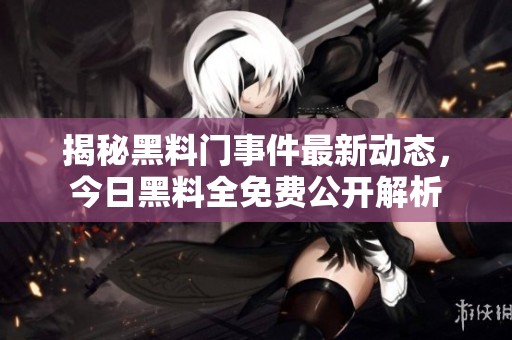 揭秘黑料门事件最新动态，今日黑料全免费公开解析