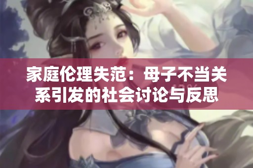 家庭伦理失范：母子不当关系引发的社会讨论与反思