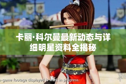 卡丽·科尔曼最新动态与详细明星资料全揭秘