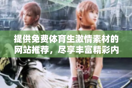 提供免费体育生激情素材的网站推荐，尽享丰富精彩内容