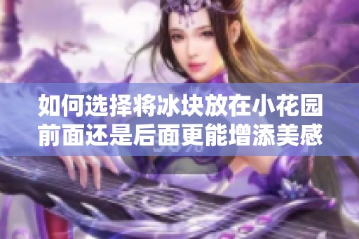 如何选择将冰块放在小花园前面还是后面更能增添美感