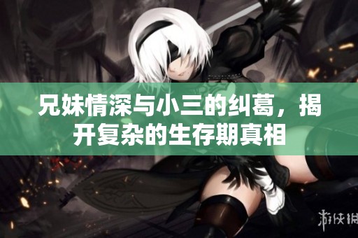 兄妹情深与小三的纠葛，揭开复杂的生存期真相