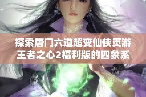 探索唐门六道超变仙侠页游王者之心2福利版的四象系统激活方法