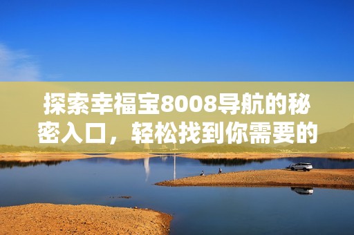 探索幸福宝8008导航的秘密入口，轻松找到你需要的功能